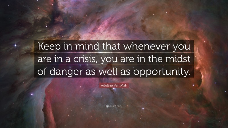 Adeline Yen Mah Quote: “Keep in mind that whenever you are in a crisis, you are in the midst of danger as well as opportunity.”