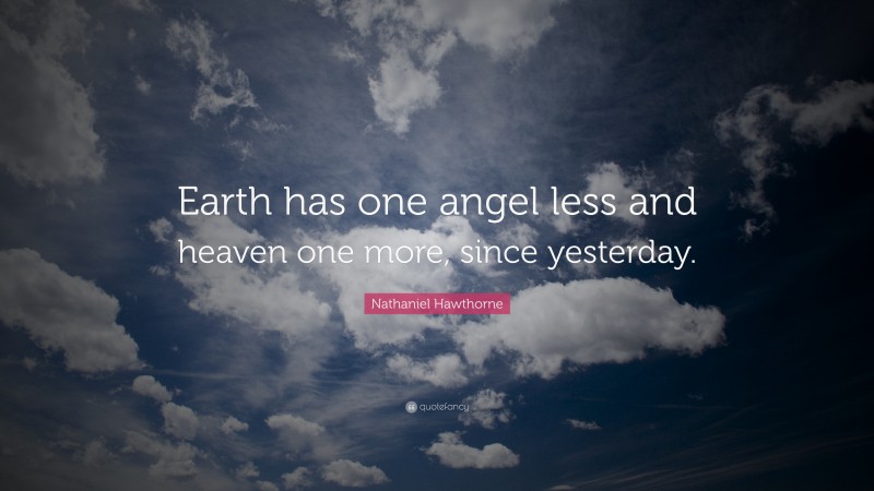 Nathaniel Hawthorne Quote: “Earth has one angel less and heaven one more, since yesterday.”