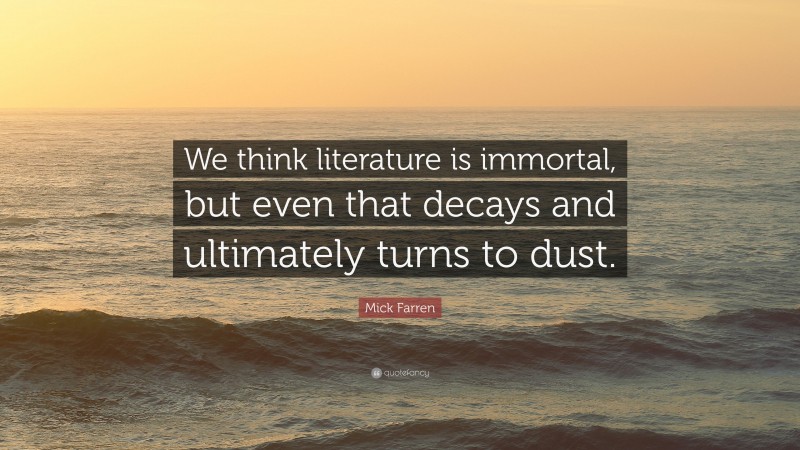 Mick Farren Quote: “We think literature is immortal, but even that decays and ultimately turns to dust.”