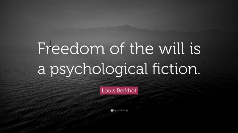 Louis Berkhof Quote: “Freedom of the will is a psychological fiction.”
