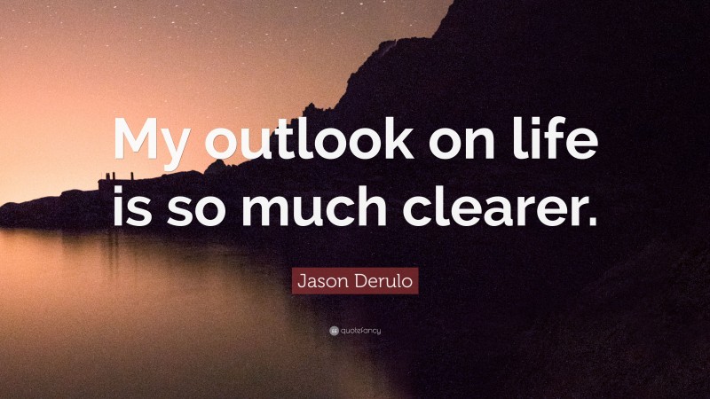 Jason Derulo Quote: “My outlook on life is so much clearer.”