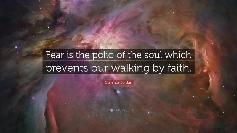 Clarence Jordan Quote: “Fear is the polio of the soul which prevents our walking by faith.”