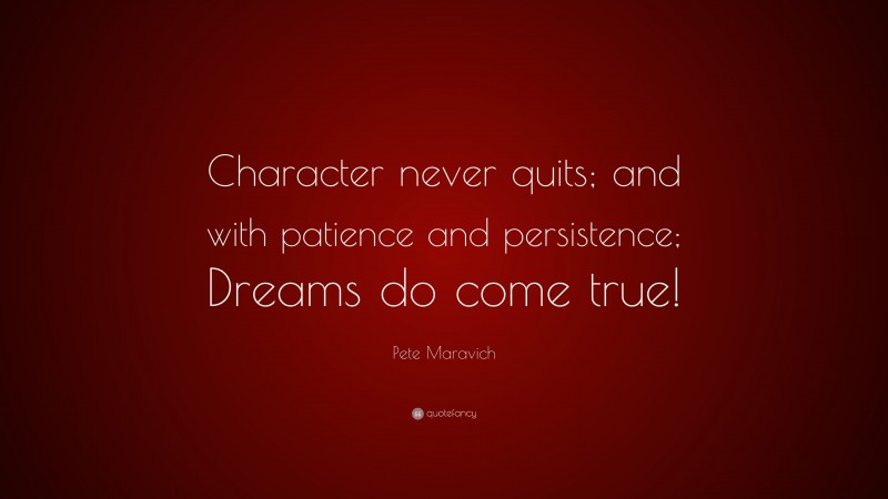 Pete Maravich Quote: “Character never quits; and with patience and persistence; Dreams do come true!”