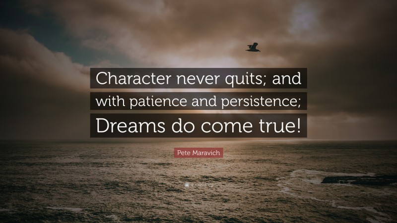 Pete Maravich Quote: “Character never quits; and with patience and persistence; Dreams do come true!”