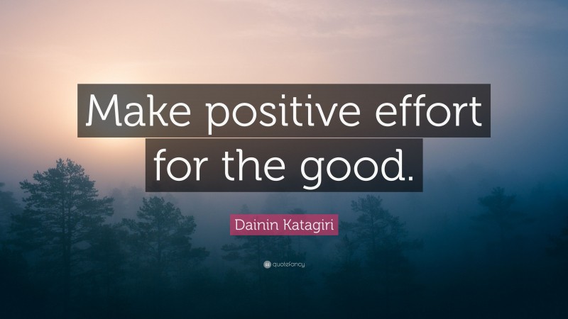 Dainin Katagiri Quote: “Make positive effort for the good.”