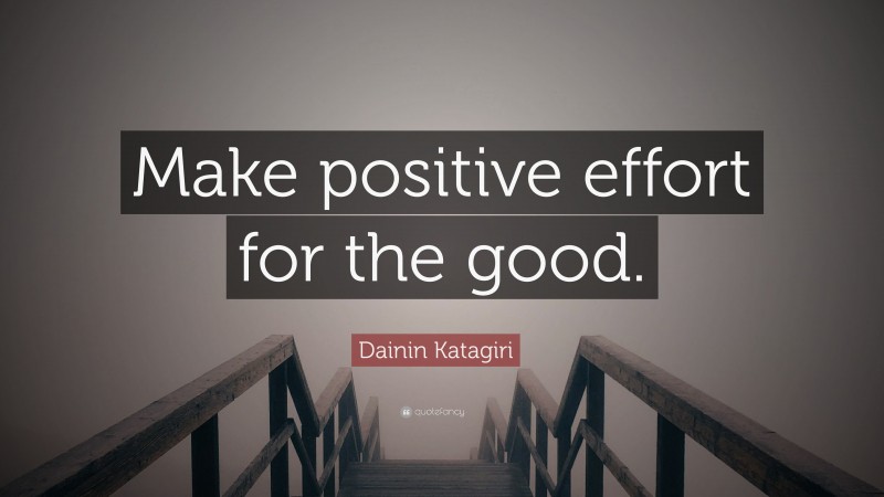 Dainin Katagiri Quote: “Make positive effort for the good.”