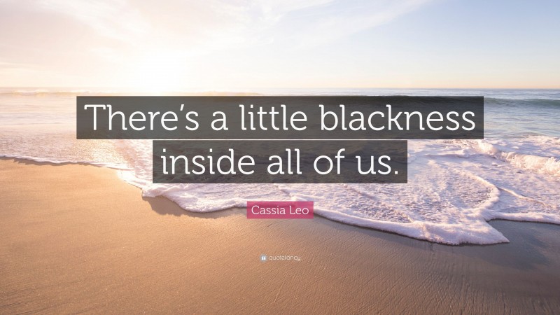 Cassia Leo Quote: “There’s a little blackness inside all of us.”