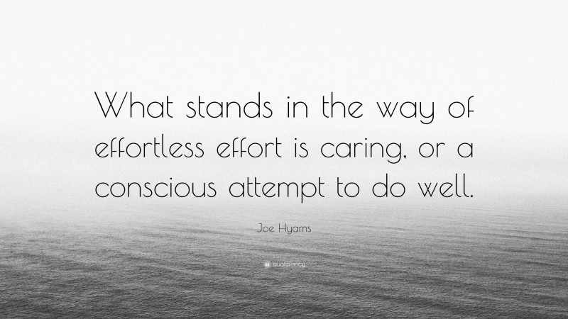 Joe Hyams Quote: “What stands in the way of effortless effort is caring, or a conscious attempt to do well.”