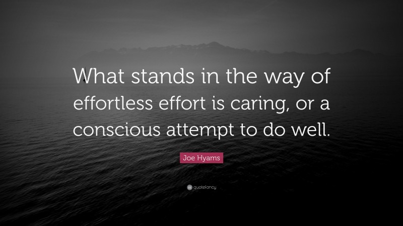Joe Hyams Quote: “What stands in the way of effortless effort is caring, or a conscious attempt to do well.”