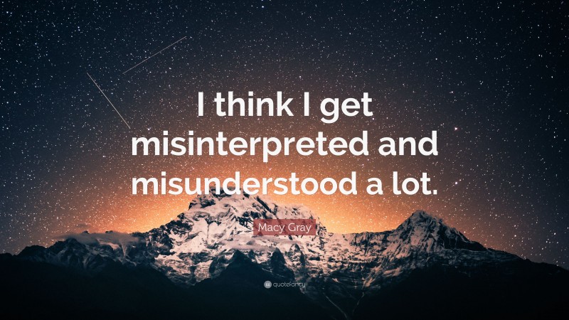 Macy Gray Quote: “I think I get misinterpreted and misunderstood a lot.”