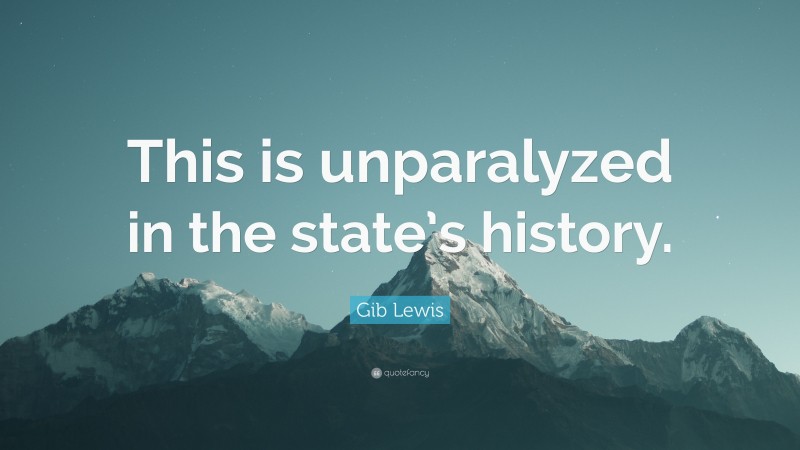Gib Lewis Quote: “This is unparalyzed in the state’s history.”