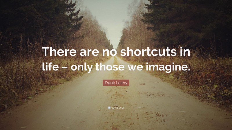 Frank Leahy Quote: “There are no shortcuts in life – only those we