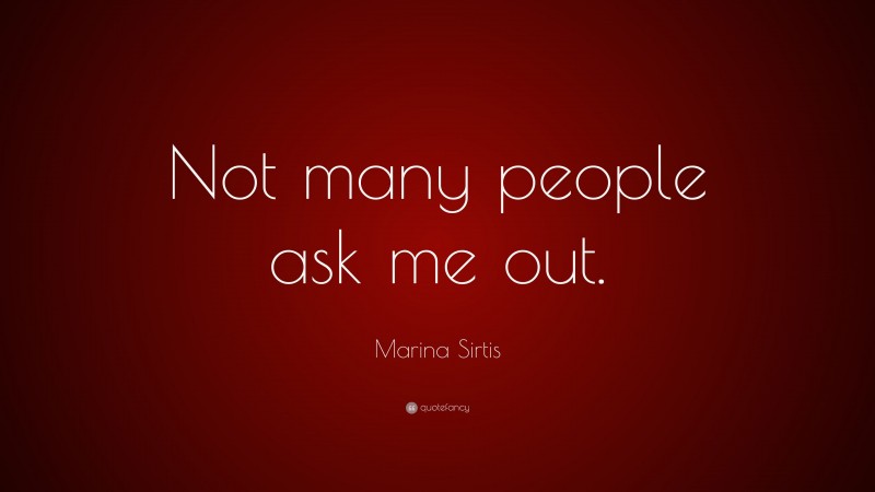 Marina Sirtis Quote: “Not many people ask me out.”