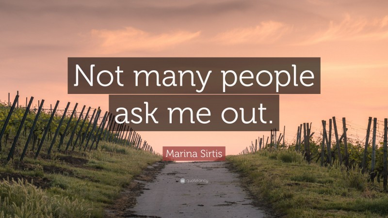 Marina Sirtis Quote: “Not many people ask me out.”