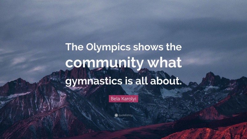 Bela Karolyi Quote: “The Olympics shows the community what gymnastics is all about.”