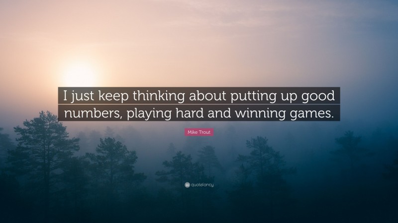 Mike Trout Quote: “I just keep thinking about putting up good numbers, playing hard and winning games.”