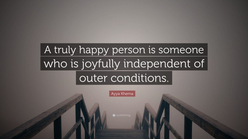 Ayya Khema Quote: “A truly happy person is someone who is joyfully independent of outer conditions.”