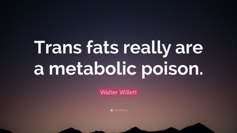 Walter Willett Quote: “Trans fats really are a metabolic poison.”