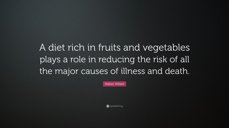 Walter Willett Quote: “A diet rich in fruits and vegetables plays a role in reducing the risk of all the major causes of illness and death.”