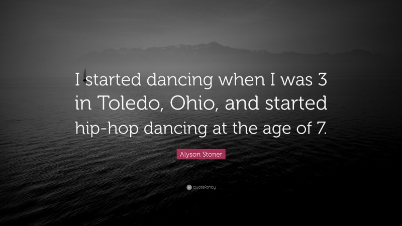 Alyson Stoner Quote: “I started dancing when I was 3 in Toledo, Ohio, and started hip-hop dancing at the age of 7.”