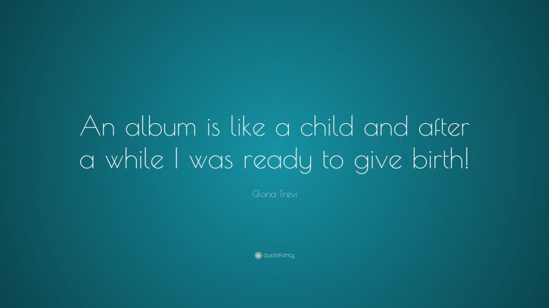 Gloria Trevi Quote: “An album is like a child and after a while I was ready to give birth!”