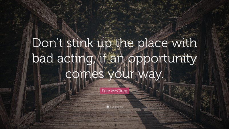 Edie McClurg Quote: “Don’t stink up the place with bad acting, if an opportunity comes your way.”