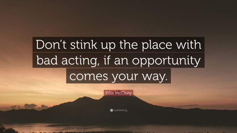 Edie McClurg Quote: “Don’t stink up the place with bad acting, if an opportunity comes your way.”