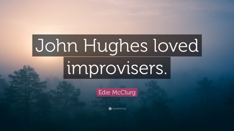 Edie McClurg Quote: “John Hughes loved improvisers.”