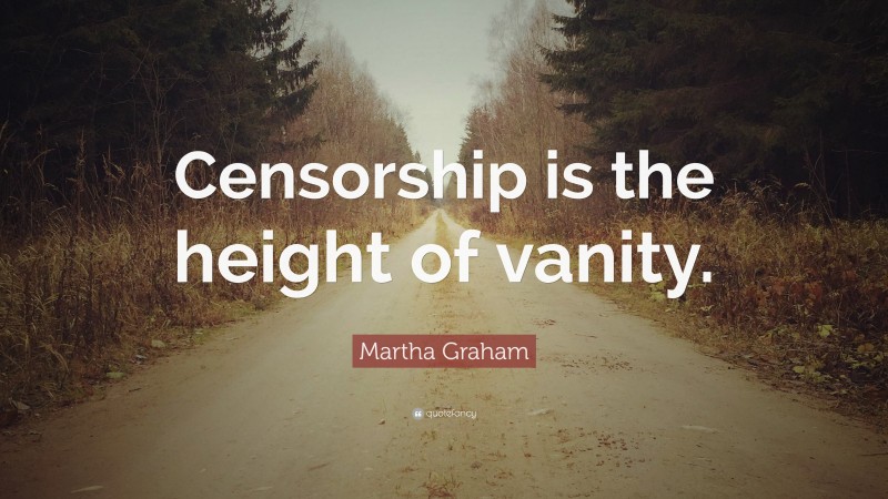 Martha Graham Quote: “Censorship is the height of vanity.”