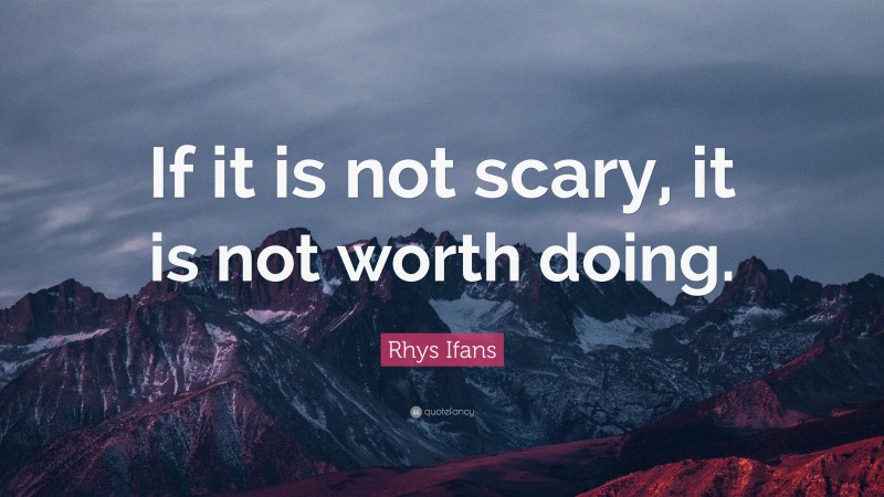 Rhys Ifans Quote: “If it is not scary, it is not worth doing.”