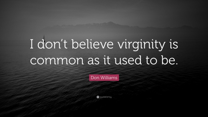 Don Williams Quote: “I don’t believe virginity is common as it used to be.”