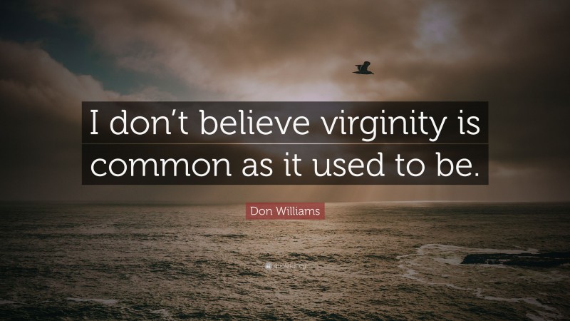 Don Williams Quote: “I don’t believe virginity is common as it used to be.”