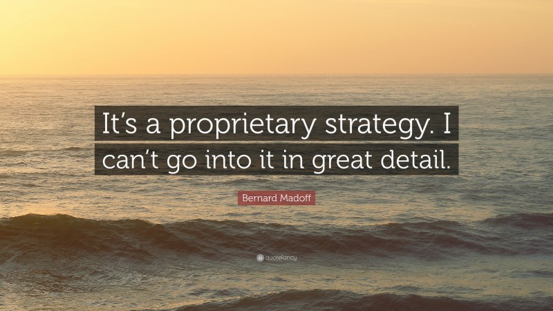 Bernard Madoff Quote: “It’s a proprietary strategy. I can’t go into it in great detail.”