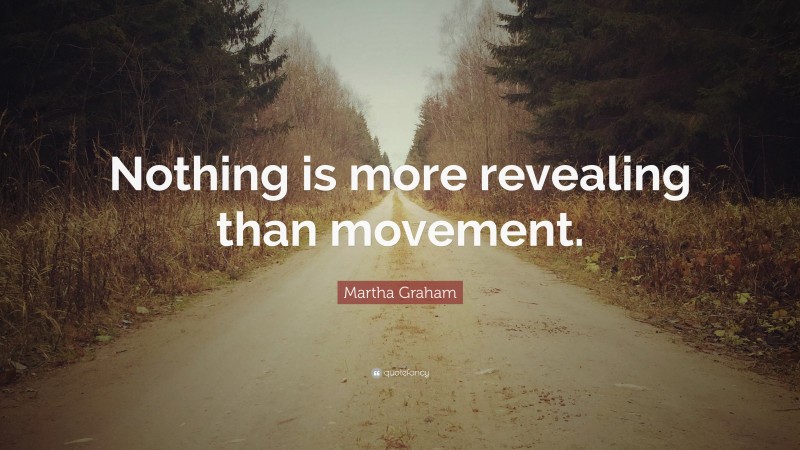Martha Graham Quote: “Nothing is more revealing than movement.”