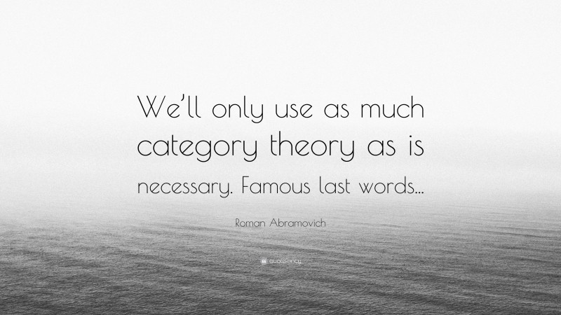 Roman Abramovich Quote: “We’ll only use as much category theory as is necessary. Famous last words...”
