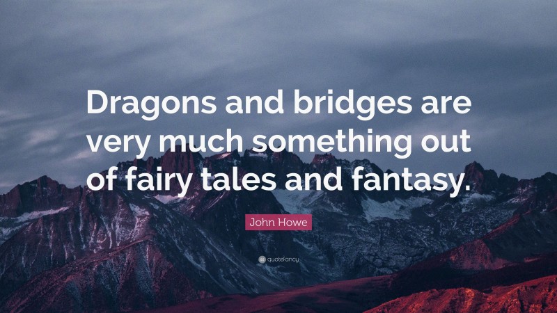 John Howe Quote: “Dragons and bridges are very much something out of fairy tales and fantasy.”