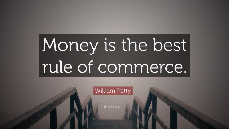 William Petty Quote: “Money is the best rule of commerce.”