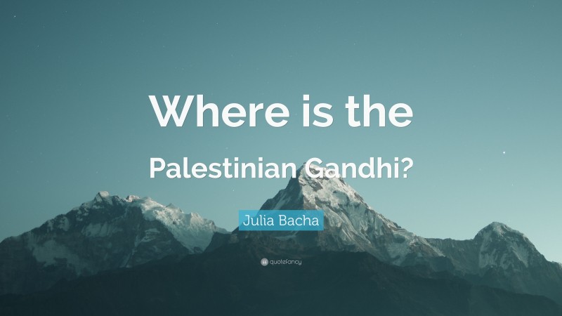 Julia Bacha Quote: “Where is the Palestinian Gandhi?”