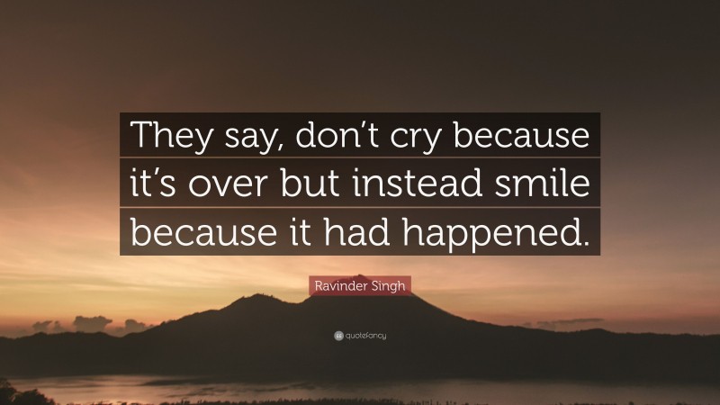 Ravinder Singh Quote: “They say, don’t cry because it’s over but instead smile because it had happened.”