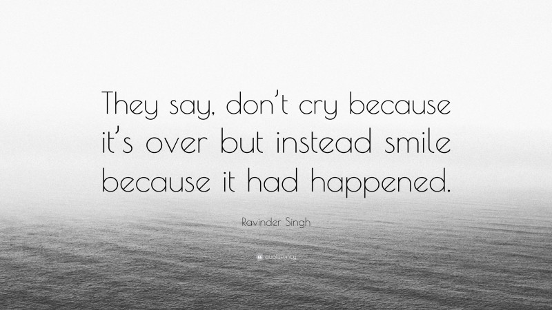 Ravinder Singh Quote: “They say, don’t cry because it’s over but instead smile because it had happened.”
