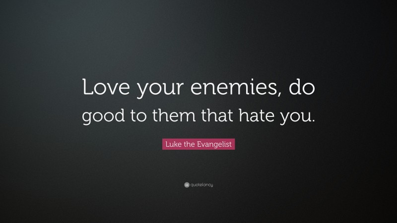 Luke the Evangelist Quote: “Love your enemies, do good to them that hate you.”