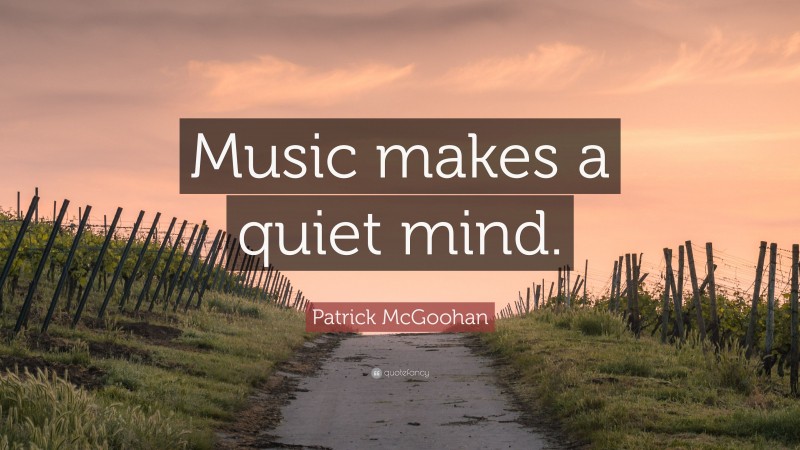 Patrick McGoohan Quote: “Music makes a quiet mind.”