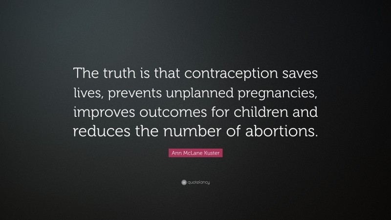 Ann McLane Kuster Quote: “The truth is that contraception saves lives, prevents unplanned pregnancies, improves outcomes for children and reduces the number of abortions.”