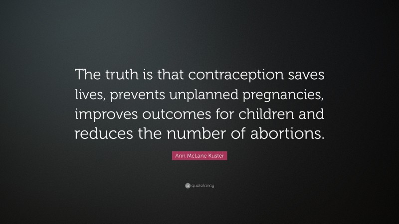 Ann McLane Kuster Quote: “The truth is that contraception saves lives, prevents unplanned pregnancies, improves outcomes for children and reduces the number of abortions.”