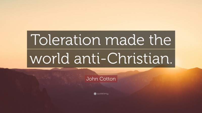 John Cotton Quote: “Toleration made the world anti-Christian.”
