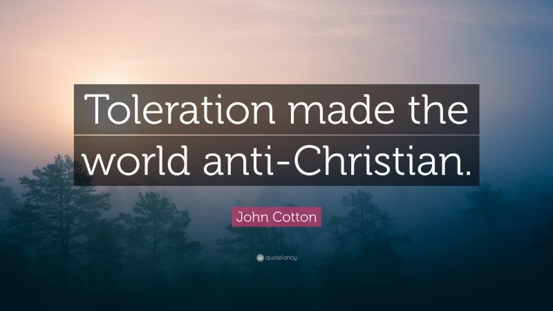 John Cotton Quote: “Toleration made the world anti-Christian.”