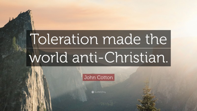 John Cotton Quote: “Toleration made the world anti-Christian.”