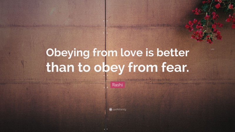 Rashi Quote: “Obeying from love is better than to obey from fear.”