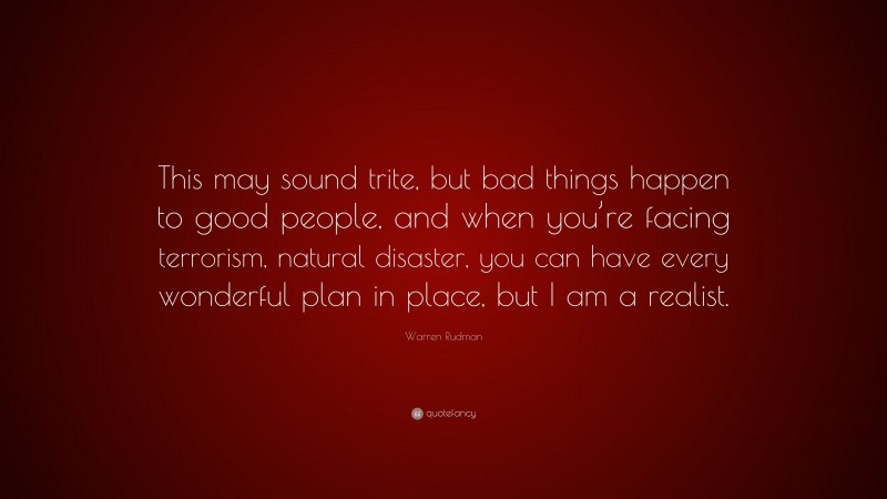 Warren Rudman Quote: “This may sound trite, but bad things happen to good people, and when you’re facing terrorism, natural disaster, you can have every wonderful plan in place, but I am a realist.”