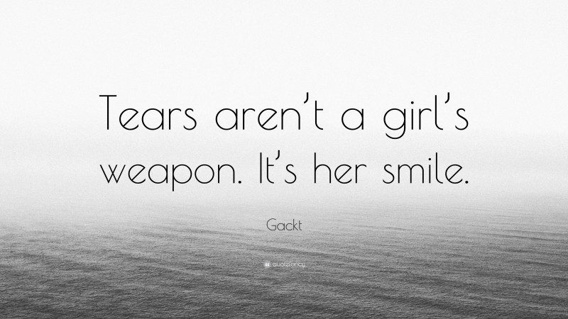 Gackt Quote: “Tears aren’t a girl’s weapon. It’s her smile.”